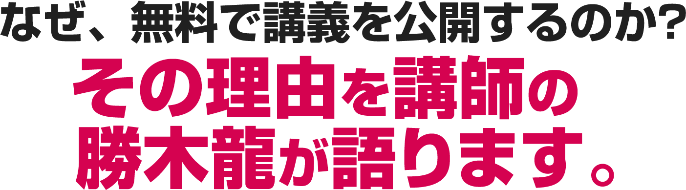なぜ、無料で講義を公開するのか？その理由を講師の勝木龍が語ります。