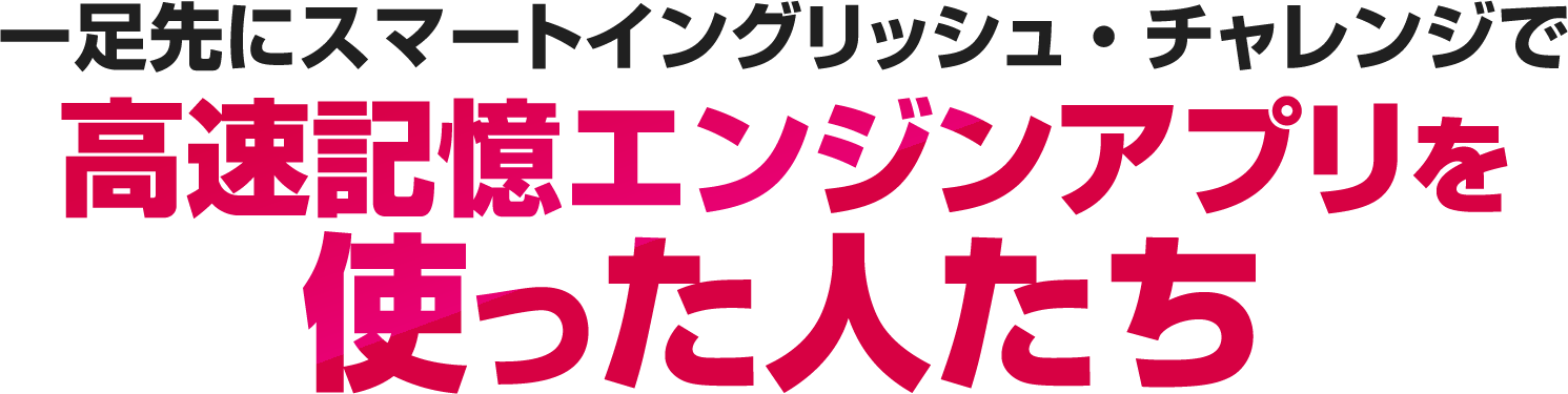 スマートイングリッシュ・チャレンジで高速記憶エンジンアプリを使った人たち