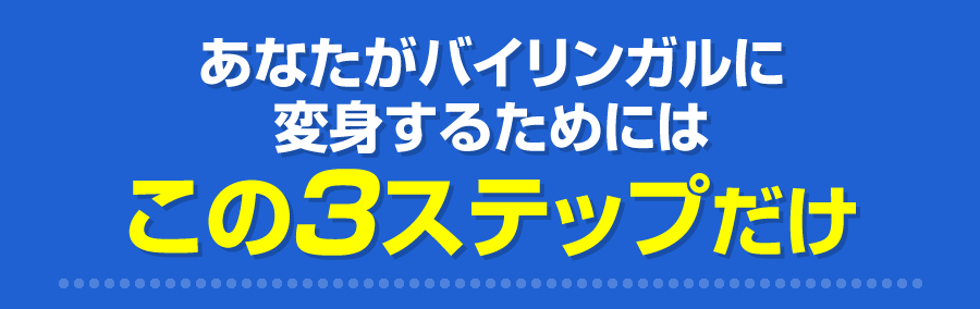 あなたがバイリンガルに変身するためにはこの3ステップだけ