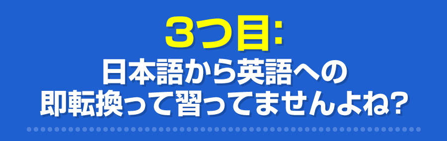 日本語から英語への即転換って習ってませんよね？
